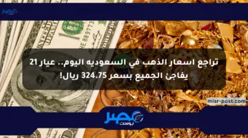 تراجع أسعار الذهب في السعودية اليوم.. عيار 21 يفاجئ الجميع بسعر 324.75 ريال!